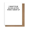 I Want To Be As Old As You Birthday Card